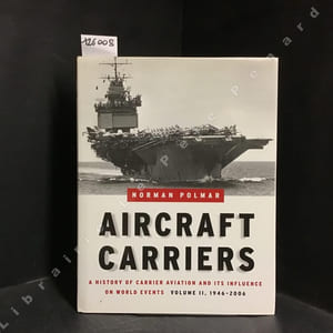 Aircraft Carriers. A history of carrier aviation and its influence on world events. Volume II 1946-2006.