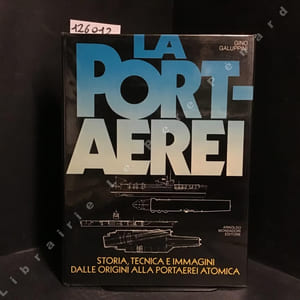 La Portaerei. Storia, tecnica e immagini dalle origini alla portaerei atomica.