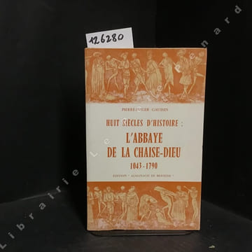 Huit siècles d'histoire : l'Abbaye de la Chaise-Dieu 1043-1790.. GAUSSIN, Pierre-Roger