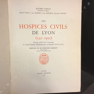 Les Hospices Civils de Lyon (542 - 1952) . COLLECTIF - Mathieu Varille - Marcel Colly - Jean Rodery - Jean Rousset - Raymond Rizard - Préface de M. ...