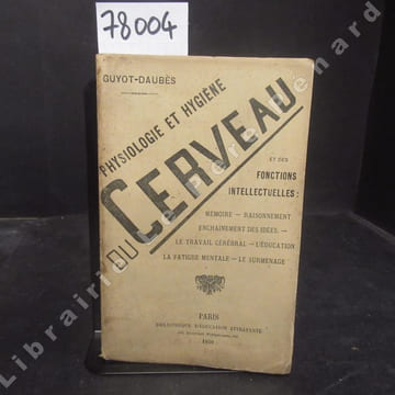 Physiologie et hygiène du cerveau et des fonctions intellectuelles : Mémoire - Raisonnement - Calcul - enchaînement des idées - Le travail cérébral - ...
