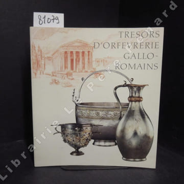Trésors d'orfèvrerie Gallo-romains - Catalogue de l'exposition au Musée du Luxembourg, Paris du 8 février au 23 avril 1989 et au Musée de la ...