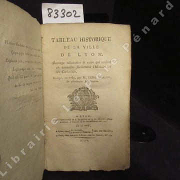Tableau historique de la Ville de Lyon. Ouvrage nécessaire à ceux qui veulent en connoître facilement l'histoire et les Curiosités rédigé, en 1789, ...