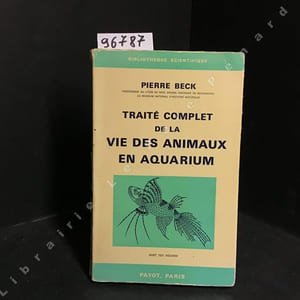 Traité complet de la vie des animaux en aquarium: l'aquarium, l'eau, les plantes, ennemis et maladies des poissons, études biologiques sur les animaux d'aquarium, articulés, batraciens et poissons d'aquarium (495 espèces décrites) Avec 103 figures par M. R. Beck et R. Barré