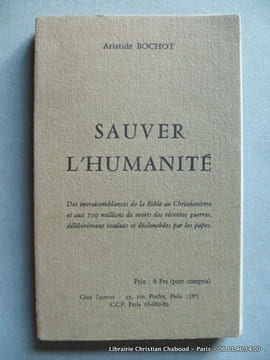 Sauver l'humanité. Des invraisemblances de la Bible au Christianisme et aux 100 millions de morts des récentes guerres, délibérément voulues par les ...