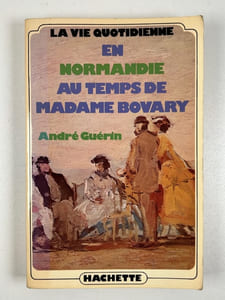 La vie quotidienne en Normandie au temps de Madame Bovary