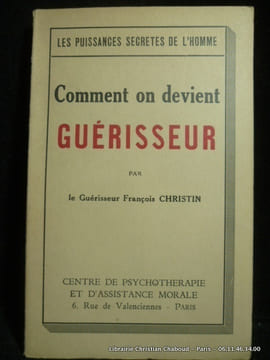 Comment on devient guérisseur. Les puissances secrètes de l'homme.. François Christin