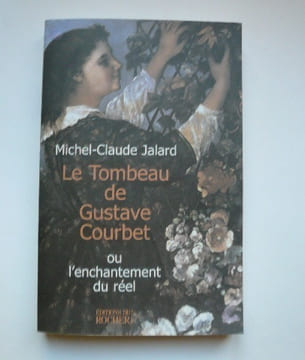 Le Tombeau de Gustave Courbet ou l'enchantement du réel.. Michel-Claude Jalard