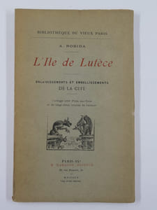 L'Ile de Lutèce. Enlaidissements et embellissements de la Cité.