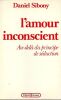 L'Amour Inconscient -Au-Del&agrave; du principe de s&eacute;duction.. Sibony Daniel