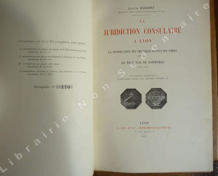 LA JURIDICTION CONSULAIRE A LYON. La conservation des Privilèges royaux des foires. 1463-1791. Le tribunal de commerce. 1791-1905. Godart Justin