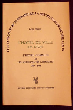 L'Hôtel de Ville de Lyon L'hôtel commun et les Municipalités Lyonnaises 1789-1795.. Feuga Paul