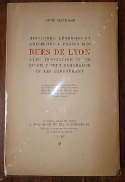 Histoires, Légendes et anecdotes à propos des RUES DE LYON - Avec indication de ce qu'on y peut remarquer en les parcourant.. Maynard (Louis)