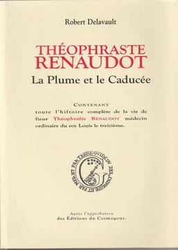 Théophraste Renaudot La plume et le Caducée - Contenant toute l'histoire complète de la vie de sieur Théophraste Renaudot médecin ordinaire du roy ...