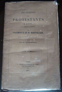 LES GUERRES DES PROTESTANTS A Lyon, De 1561 A 1572 ou FRAGMENTS DE M. MONTFALCON, Jugés SELON LA VERITE DE L'HISTOIRE, Par un Vicaire-Général.