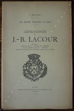 Une Famille Consulaire de Lyon - Généalogie de J.-B. LACOUR, Echevin, Directeur de La Chambre de Commerce, Juge du Tribunal de la Conservation, ...