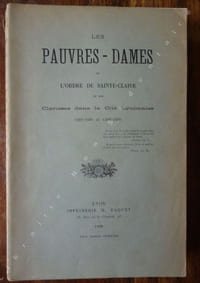 Les Pauvres Dames de l'Ordre de Sainte-Claire ou Les Clarisses Dans La Cité Lyonnaise (1269-1501 et 1598-1898)