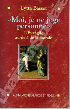 " Moi, je ne juge personne " L'évangile au-dela de la morale. Basset Lytta