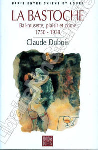Paris entre Chiens et Loups La Bastoche Bal-musette, plaisir et crime 1750-1939