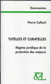 Tutelles et Curatelles. Régime juridique de la protection des Majeurs. Calloch Pierre