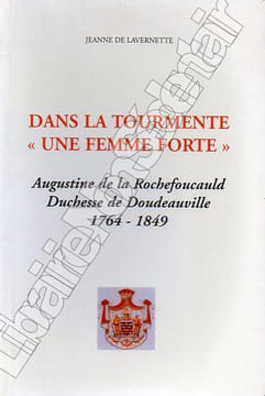 Dans la tourmente " Une femme forte " . Augustine de la Rochefoucauld Duchesse de Doudeauville 1764-1849. De Lavernette Jeanne