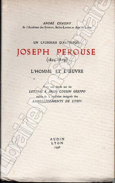 Un Lyonnais d'autrefoisJoseph Pérouse ( 1804-1879 )L'Homme et l'Oeuvre. Avec une étude sur les LETTRES A MON COUSIN GREPPO suivi de la réedition ...