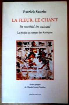 La poèsie au temps des Aztèques.  La fleur, Le ChantIn xochitl in cuicatl. Saurin Patrick 