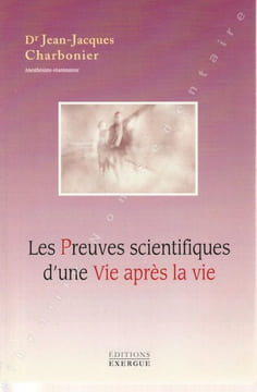 Les preuves scientifiques d'une vie après la vie.. Charbonier Jean-Jacques . Anesthésiste réanimateur
