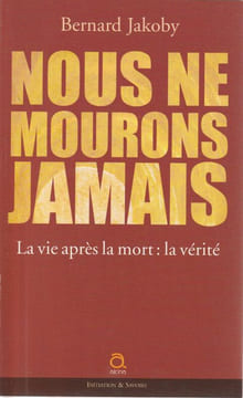 Nous ne mourons Jamais La vie après la mort : la vérité. Jakoby BERNARD