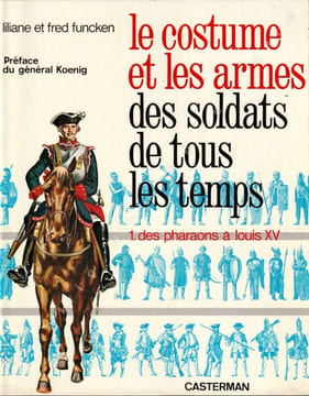 Le costume et les armes des soldats de tous les temps 1. des pharaons à Louis XV. Funcken liliane et fred
