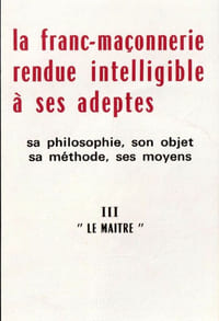 La franc-maçonnerie rendue intelligible à ses adeptes I L'apprenti - II Le compagnon - III Le maître