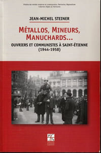 Métallos, Mineurs, Manuchards...ouvriers communistes à Saint Etienne ( 1944-1958 )