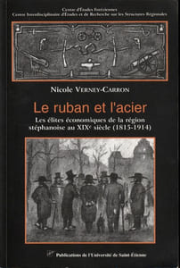 Le Ruban et l'Acier  Les élites économiques de la région stéphanoise au XIXe Siècle ( 1815-1914 ).