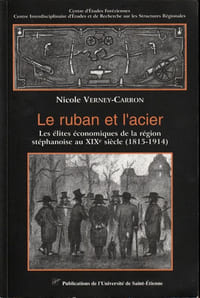 Le Ruban et l'Acier  Les élites économiques de la région stéphanoise au XIXe Siècle ( 1815-1914 ).