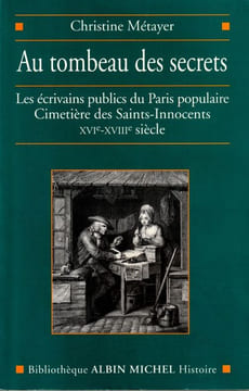 Au tombeau des secrets . Les écrivains publics du Paris populaire Cimetière des Saints-innocents XIe-XVIIIe siècle.. Métayer Christine