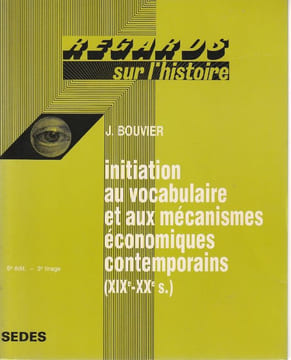 Initiation au vocabulaire et aux mécanismes économiques contemporains ( XIXe-XXe s.) . Favier Jean , Corvisier André, Valette Jacques, Bouvier J. 