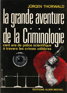La grande aventure de la Criminologie cent ans de police scientifique à travers les crimes célèbres. . Thorwald Jürgen