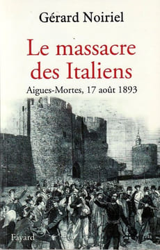 Le massacre des Italiens. Aigues-Mortes, 17 août 1893.. Noiriel Gérard