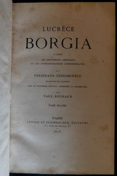 Lucrèce Borgia, d'après les documents originaux et les correspondances contemporaines, par Ferdinand Gregorovius. Traduction de l'allemand sur la ...