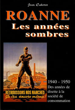 Roanne Les années sombres. 1940-1950 Des années de disette à la société de consommation. . Cabotse Jean