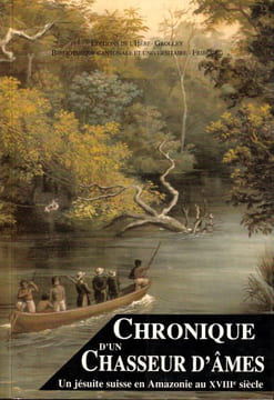 Chroniques d'un chasseur d'âmes. Un Jésuite suisse en Amazonie au XVIIe. Description de la Province et des missions de Maynas au Royaume de Quito par ...