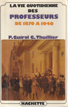 La vie quotidienne des professeurs de 1870 à 1940.. Guiral Pierre. - Thuillier (Guy)