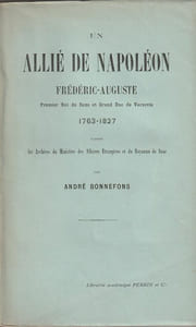 Un Allié de Napoléon, Frédéric-Auguste, premier Roi de Saxe et Grand-Duc de Varsovie 1763-1827 . D'après les archives du ministère des affaires étrangères du Royaume de Saxe.