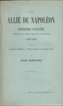 Un Allié de Napoléon, Frédéric-Auguste, premier Roi de Saxe et Grand-Duc de Varsovie 1763-1827 . D'après les archives du ministère des affaires ...