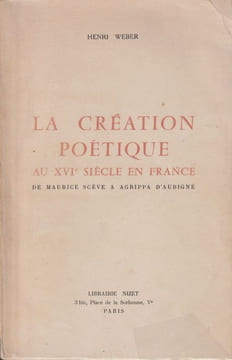 La création Poétique en France Au XVIe Siècle - De Maurice Sève à Agrippa d'Aubigné.. Weber Henri