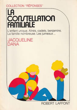La constellation familiale L'Enfant Unique. Aînés, cadets, benjamins. La famille nombreuse. Les Jumeaux. Dana Jacqueline