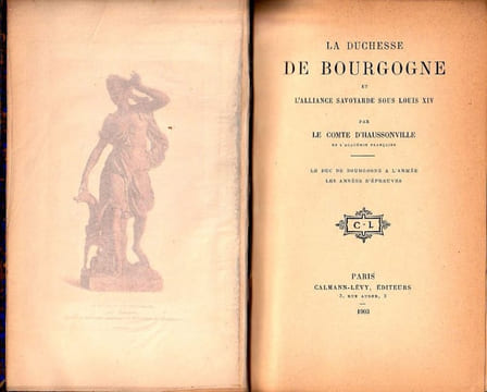 La Duchesse De Bourgogne et l'alliance Savoyarde sous Louis XIV-  I : Le Duc de Bourgogne à l'armée - Les années d'épreuves. 2: Les années heureuses ...