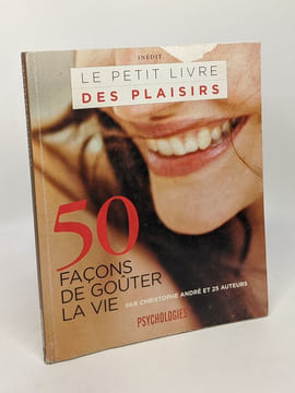 Le petit livre des plaisirs - 50 façons de goûter la vie - Psychologies. Chsristophe André 25 Auteurs
