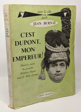 C'est Dupont mon Empereur! mémoires inédits du grenadier Nicéphor Dupont natif de Melle (Vendée) + C'est Du Pont mon Eminence! mémoires inédits de ...