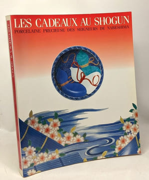 Les cadeaux des Shogun - porcelaine précieuse des seigneurs de Nabeshima exposition 16 décembre 1997 - 14 février 1998 - espace des Arts Mitsukoshi ...